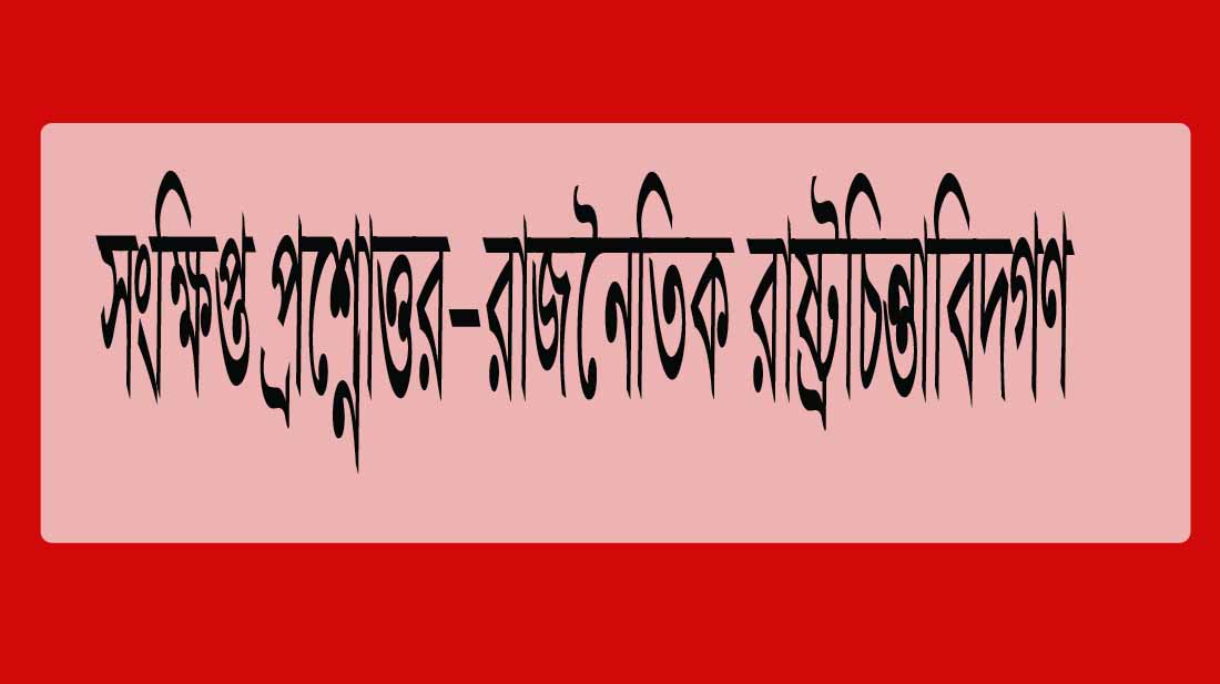 সংক্ষিপ্ত প্রশ্নোত্তর-রাজনৈতিক রাষ্ট্রচিন্তাবিদগণ (PDFফ্রি)