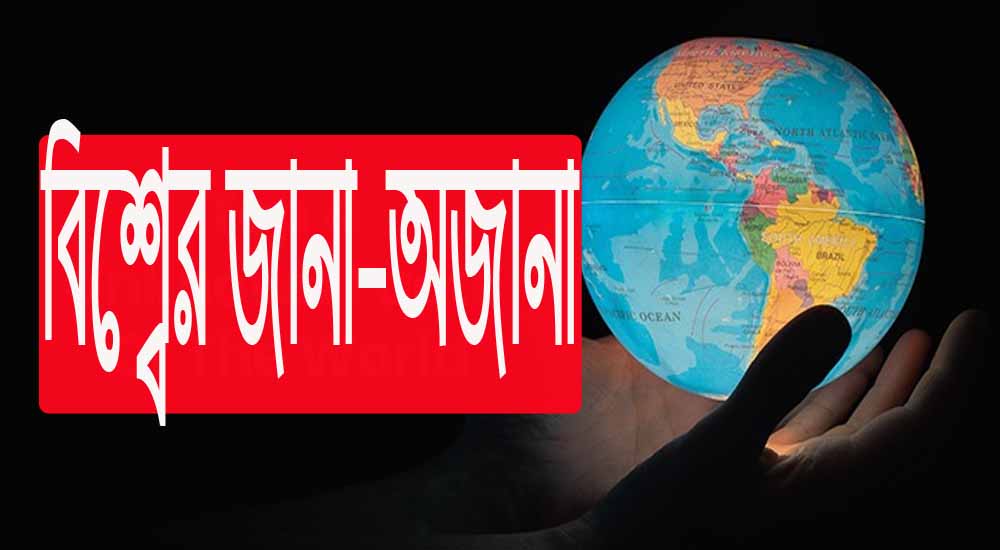 বিশ্বের জানা ও অজনা অবাক করা তথ্য!