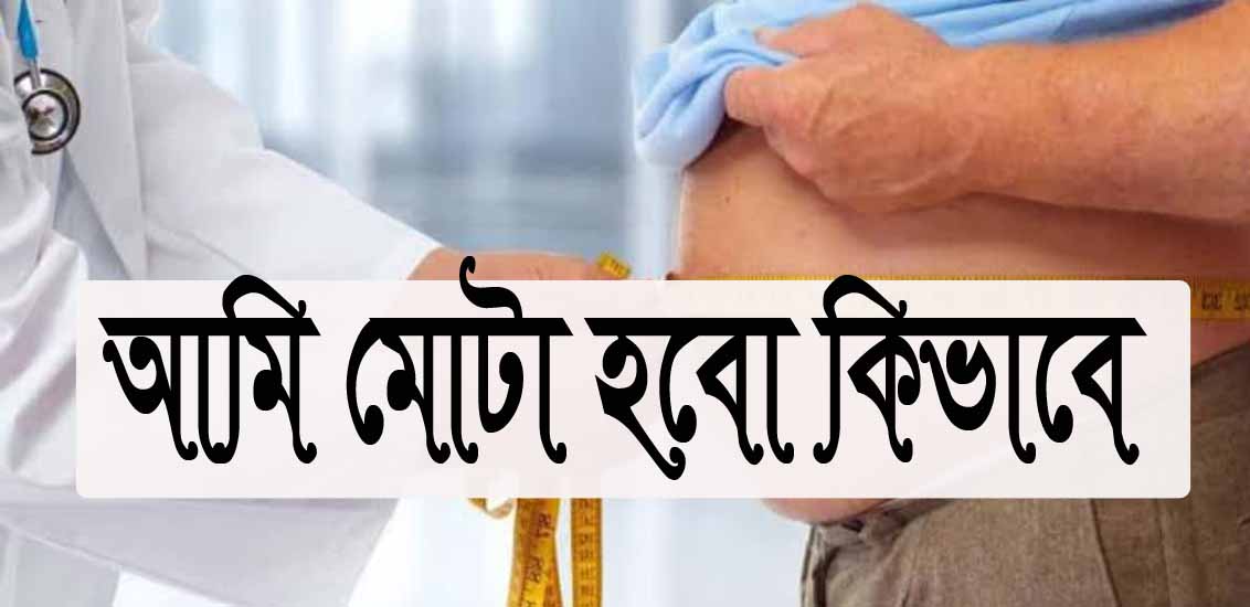 কীভাবে মোটা হবো বা আমি কিভাবে মোটা হবো